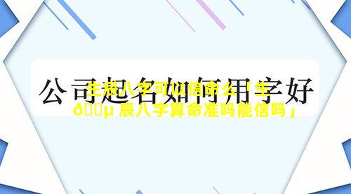 生辰八字可以信命么「生 🌵 辰八字算命准吗能信吗」
